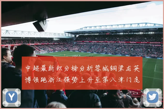 中超最新积分榜分析蓉城铜梁龙英博领跑浙江强势上升至第八津门虎仍然垫底