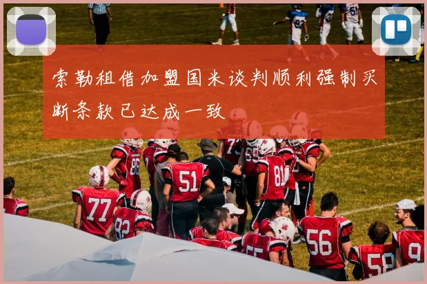 索勒租借加盟国米谈判顺利强制买断条款已达成一致