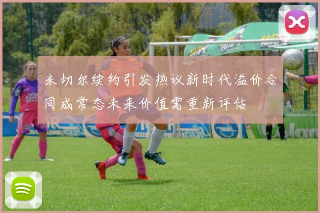 米切尔续约引发热议新时代溢价合同成常态未来价值需重新评估