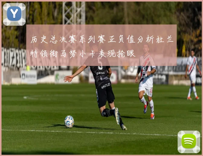 历史总决赛系列赛正负值分析杜兰特领衔马努小卡表现抢眼