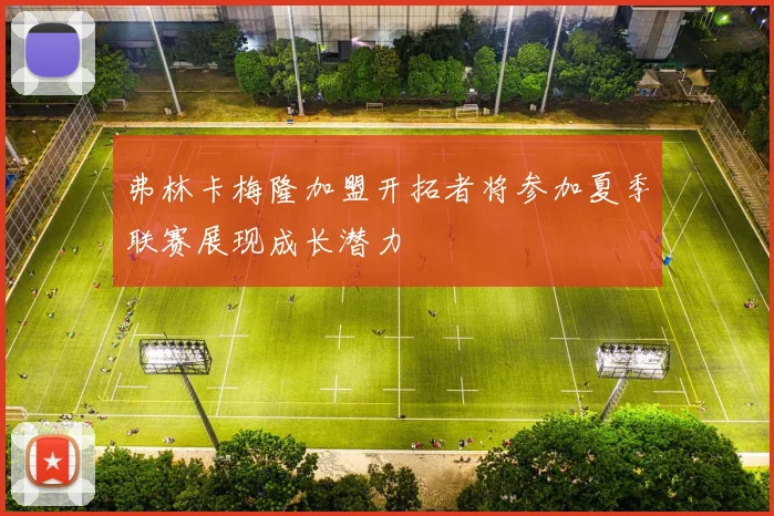 弗林卡梅隆加盟开拓者将参加夏季联赛展现成长潜力
